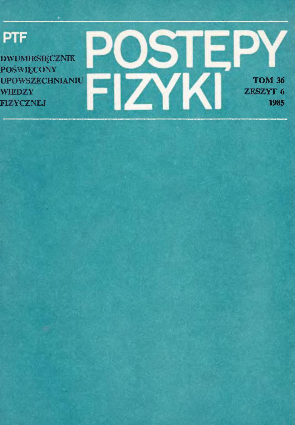 Postępy Fizyki 36 (6) 1985